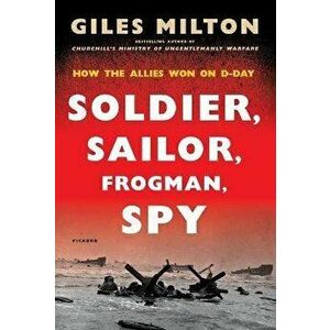 Soldier, Sailor, Frogman, Spy: How the Allies Won on D-Day, Paperback - Giles Milton imagine