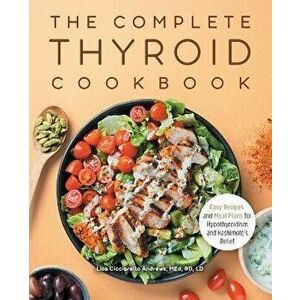 The Complete Thyroid Cookbook: Easy Recipes and Meal Plans for Hypothyroidism and Hashimoto's Relief, Paperback - Lisa Cicciarello Andrews imagine