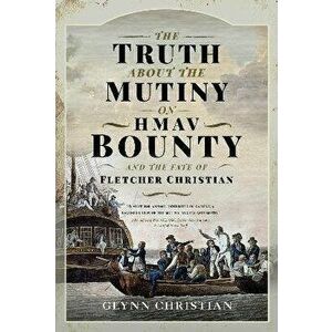 The Truth about the Mutiny on Hmav Bounty and the Fate of Fletcher Christian, Hardcover - Glynn Christian imagine