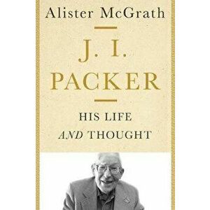 J. I. Packer: His Life and Thought, Hardcover - Alister McGrath imagine