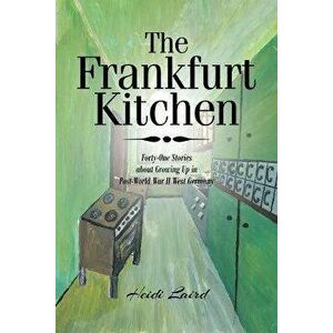 The Frankfurt Kitchen: Forty-One Stories of Growing Up in Post World War II West Germany, Paperback - Heidi Laird imagine