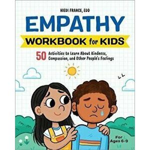 The Empathy Workbook for Kids: 50 Activities to Learn about Kindness, Compassion, and Other People's Feelings, Paperback - Hiedi France imagine