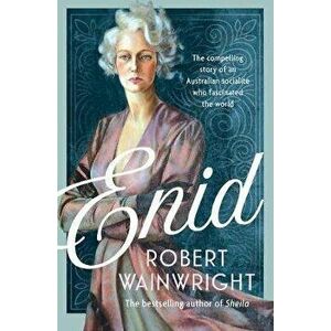 Enid: The Scandalous Life of a Glamorous Australian Who Dazzled the World, Paperback - Robert Wainwright imagine