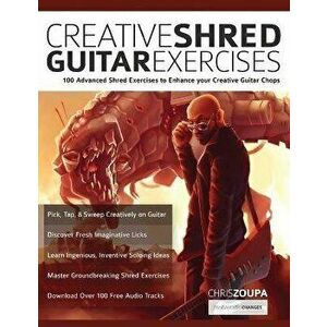 Creative Shred Guitar Exercises: 100 Advanced Shred Exercises to Enhance your Creative Guitar Chops, Paperback - Chris Zoupa imagine