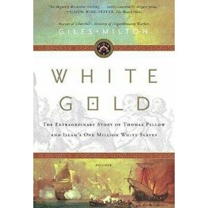 White Gold: The Extraordinary Story of Thomas Pellow and Islam's One Million White Slaves, Paperback - Giles Milton imagine