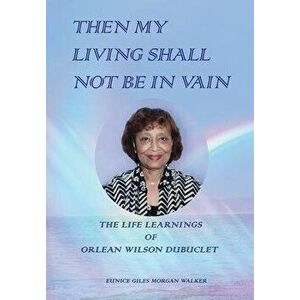 Then My Living Shall Not Be in Vain: The Life Learnings of Orlean Wilson Dubuclet, Hardcover - Eunice Giles Morgan Walker imagine