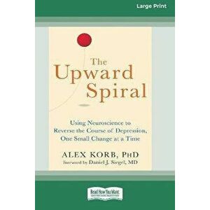 The Upward Spiral: Using Neuroscience to Reverse the Course of Depression, One Small Change at a Time (16pt Large Print Edition) - Alex Korb imagine