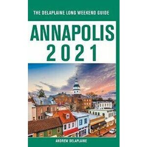Annapolis - The Delaplaine 2021 Long Weekend Guide, Paperback - Andrew Delaplaine imagine