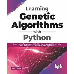 Learning Genetic Algorithms with Python: Empower the performance of Machine Learning and AI models with the capabilities of a powerful search algorith imagine