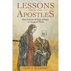 Lessons from the Apostles: How God Uses All Types of People to Change the World, Paperback - Glen a. Blanscet imagine