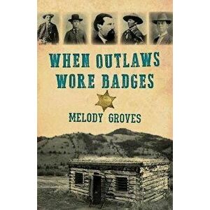 When Outlaws Wore Badges, Paperback - Melody Groves imagine