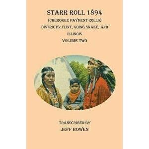Starr Roll 1894 (Cherokee Payment Rolls) Volume Two: Districts: Flint, Going Snake, and Illinois, Paperback - Jeff Bowen imagine