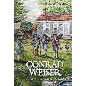 Conrad Weiser: Friend of Colonist and Mohawk, Paperback - Paul A. W. Wallace imagine
