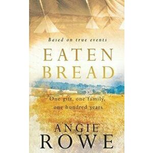 Eaten Bread: One Gift, One Family, One Hundred Years, Paperback - Angie Rowe imagine