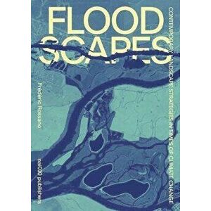 Floodscapes: Contemporary Landscape Strategies in Times of Climate Change, Hardcover - Frederic Rossano imagine