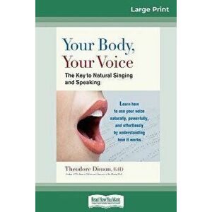 Your Body, Your Voice: : The Key to Natural Singing and Speaking (16pt Large Print Edition), Paperback - Theodore Dimon imagine