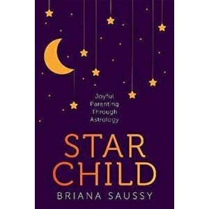 Star Child: Joyful Parenting Through Astrology, Paperback - Briana Saussy imagine