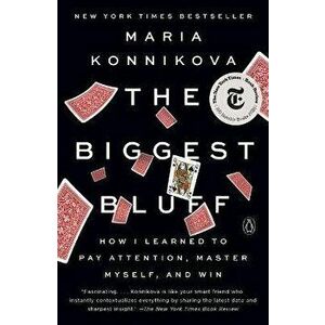 The Biggest Bluff: How I Learned to Pay Attention, Master Myself, and Win, Paperback - Maria Konnikova imagine