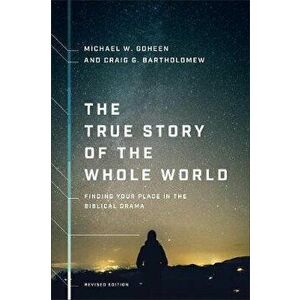 The True Story of the Whole World: Finding Your Place in the Biblical Drama, Paperback - Michael W. Goheen imagine