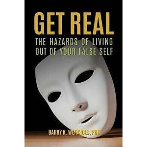 Get Real: The Hazards of Living Out of Your False Self, Paperback - Barry K. Weinhold imagine