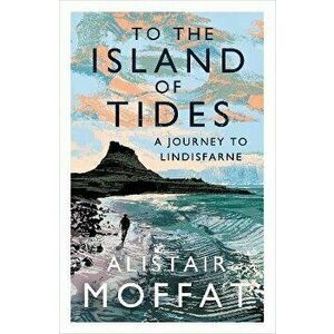 To the Island of Tides: A Journey to Lindisfarne, Paperback - Alistair Moffat imagine