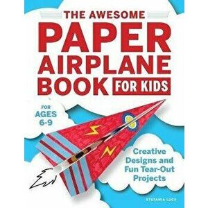 The Awesome Paper Airplane Book for Kids: Creative Designs and Fun Tear-Out Projects, Paperback - Stefania Luca imagine