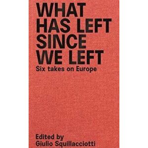 What Has Left Since We Left: Six Takes on Europe, Paperback - Giulio Squillacciotti imagine