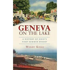 Geneva on the Lake: A History of Ohio's First Summer Resort, Hardcover - Wendy Koile imagine