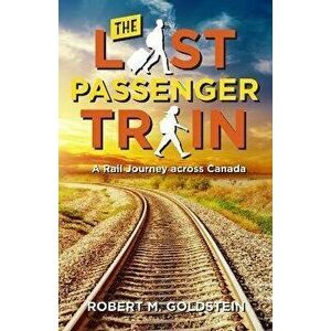 The Last Passenger Train: A Rail Journey Across Canada, Paperback - Robert M. Goldstein imagine