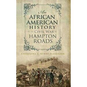 An African American History of the Civil War in Hampton Roads, Hardcover - Cassandra L. Newby-Alexander imagine