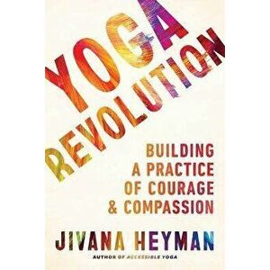 Yoga Revolution: Building a Practice of Courage and Compassion, Paperback - Jivana Heyman imagine