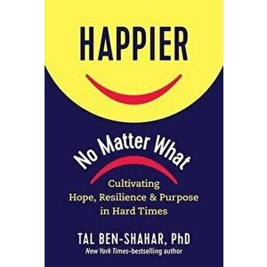 Happier, No Matter What: Cultivating Hope, Resilience, and Purpose in Hard Times, Hardcover - Tal Ben-Shahar imagine