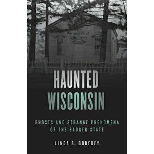 Haunted Wisconsin: Ghosts and Strange Phenomena of the Badger State, Paperback - Linda S. Godfrey imagine