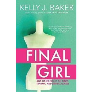 Final Girl: And Other Essays on Grief, Trauma, and Mental Illness, Paperback - Kelly J. Baker imagine
