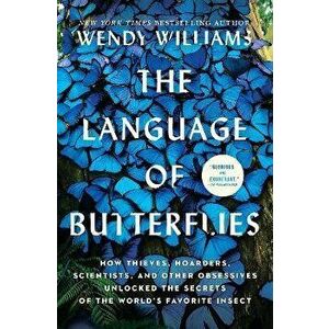 The Language of Butterflies: How Thieves, Hoarders, Scientists, and Other Obsessives Unlocked the Secrets of the World's Favorite Insect - Wendy Willi imagine
