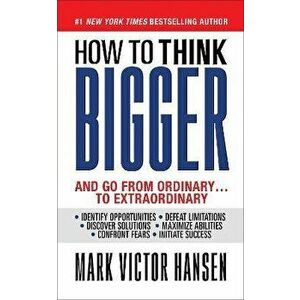 How to Think Bigger: And Go From Ordinary...To Extraordinary, Paperback - Mark Victor Hansen imagine