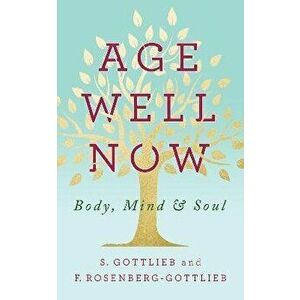 Age Well Now: Body, Mind and Soul, Paperback - S. Gottlieb imagine