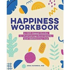 Happiness Workbook: A Cbt-Based Guide to Foster Positivity and Embrace Joy, Paperback - Anna Napawan imagine