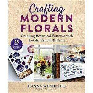 Crafting Modern Florals: Creating Botanical Patterns with Petals, Pencils & Paint, Paperback - Hanna Wendelbo imagine