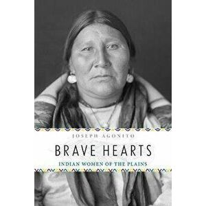 Brave Hearts: Indian Women of the Plains, Paperback - Joseph Agonito imagine