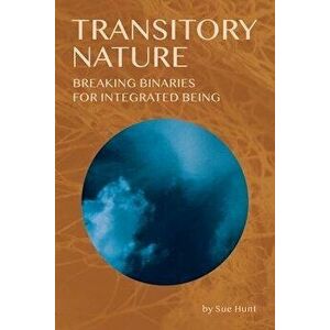 Transitory Nature: Breaking Binaries for Integrated Being, Paperback - Sue Hunt imagine