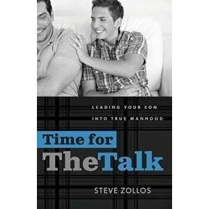 Time for the Talk: Leading Your Son Into True Manhood, Paperback - Steve Zollos imagine