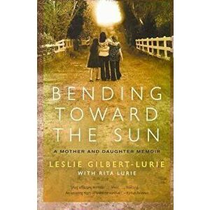 Bending Toward the Sun: A Mother and Daughter Memoir, Paperback - Leslie Gilbert-Lurie imagine
