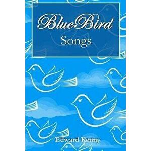 Bluebird Songs, Paperback - Edward Kenny imagine