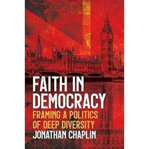 Faith in Democracy: Framing a Politics of Deep Diversity, Paperback - Jonathan Chaplin imagine