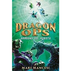 Dragon Ops: Dragons vs. Robots, Hardcover - Mari Mancusi imagine