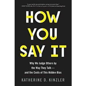 How You Say It: Why We Judge Others by the Way They Talk--And the Costs of This Hidden Bias, Paperback - Katherine D. Kinzler imagine