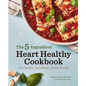 The 5-Ingredient Heart Healthy Cookbook: 101 Flavorful Low-Sodium, Low-Fat Recipes, Paperback - Andy de Santis imagine