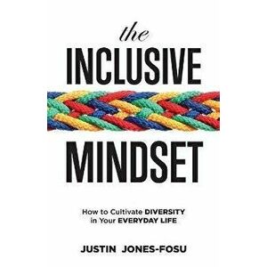 The Inclusive Mindset: How to Cultivate Diversity in Your Everyday Life, Paperback - Justin Jones-Fosu imagine