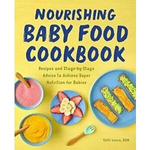 Nourishing Baby Food Cookbook: Recipes and Stage-By-Stage Advice to Achieve Super Nutrition for Babies, Paperback - Yaffi Lvova imagine